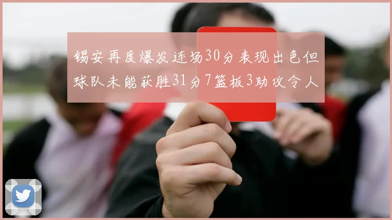 锡安再度爆发连场30分表现出色但球队未能获胜31分7篮板3助攻令人心痛