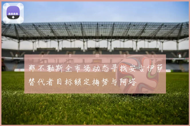 那不勒斯全市场动态寻找安古伊萨替代者目标锁定梅努与阿塔