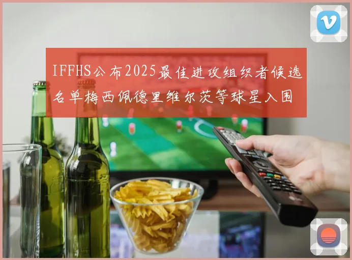 IFFHS公布2025最佳进攻组织者候选名单梅西佩德里维尔茨等球星入围