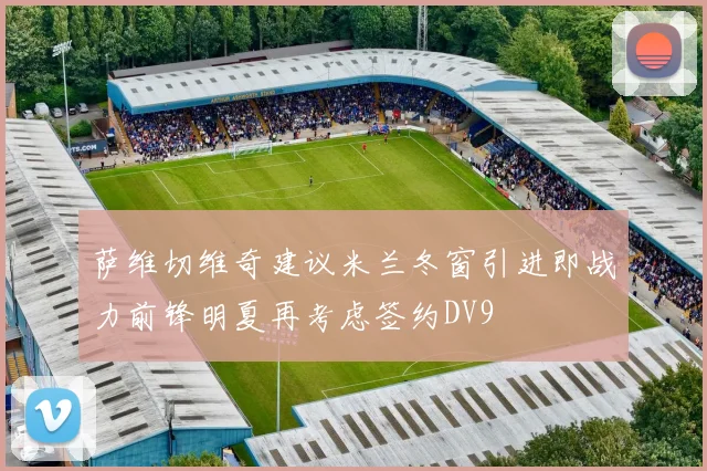 萨维切维奇建议米兰冬窗引进即战力前锋明夏再考虑签约DV9