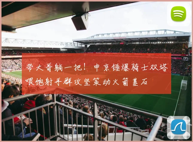 带大哥躺一把！申京锤爆骑士双塔喂饱射手群攻坚策动火箭基石