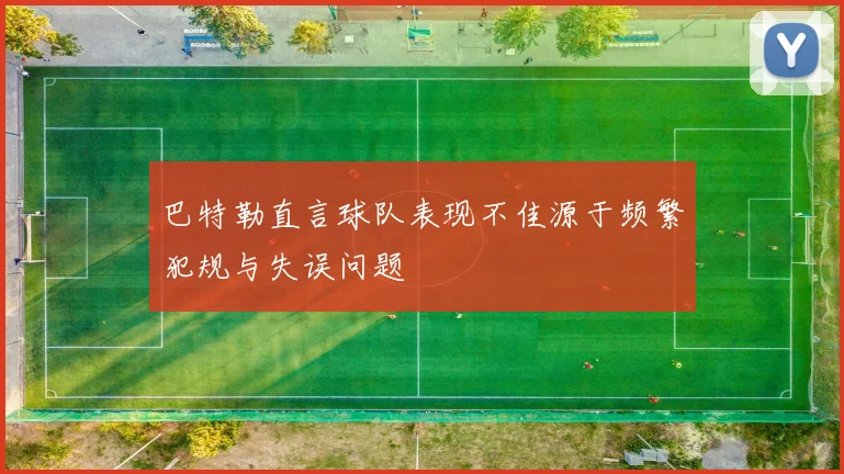 巴特勒直言球队表现不佳源于频繁犯规与失误问题