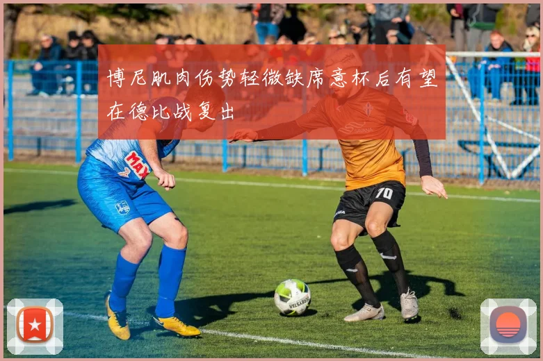 博尼肌肉伤势轻微缺席意杯后有望在德比战复出