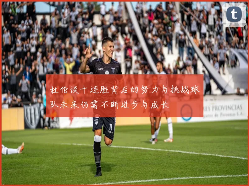 杜伦谈十连胜背后的努力与挑战球队未来仍需不断进步与成长