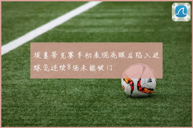 埃基蒂克赛季初表现亮眼后陷入进球荒连续8场未能破门