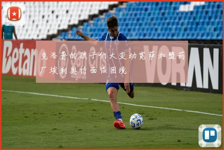 克洛普的孩子们大变动宽萨加盟药厂埃利奥特面临困境