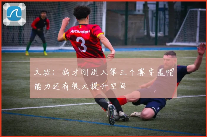 文班：我才刚进入第三个赛季盖帽能力还有很大提升空间